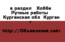  в раздел : Хобби. Ручные работы . Курганская обл.,Курган г.